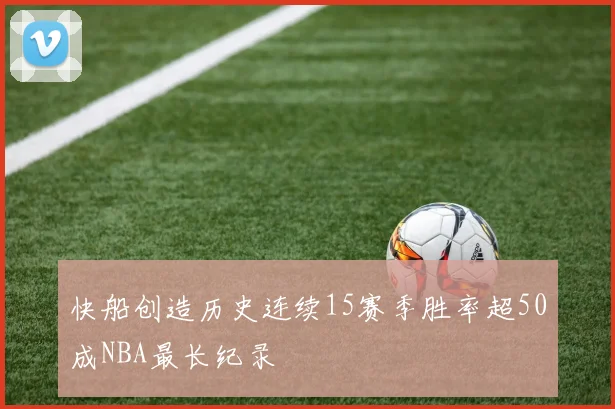 快船创造历史连续15赛季胜率超50成NBA最长纪录