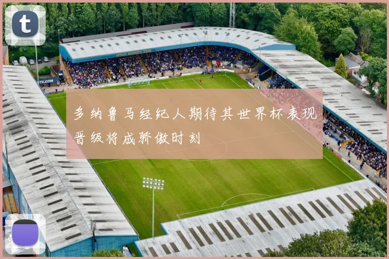 多纳鲁马经纪人期待其世界杯表现晋级将成骄傲时刻