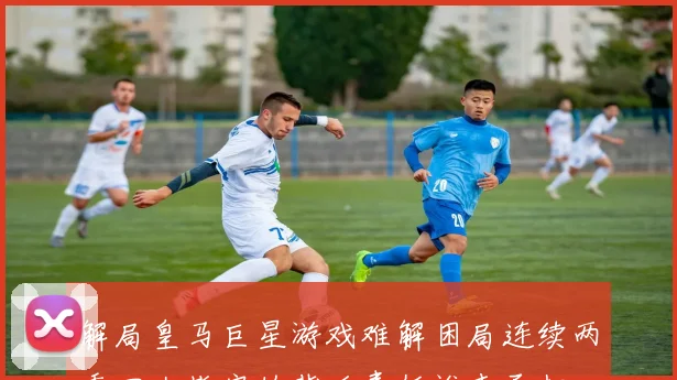 解局皇马巨星游戏难解困局连续两季四大皆空的背后责任谁来承担