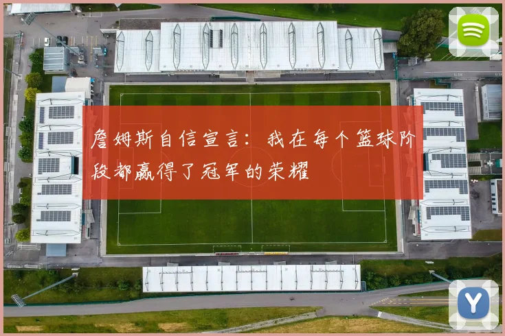 詹姆斯自信宣言：我在每个篮球阶段都赢得了冠军的荣耀