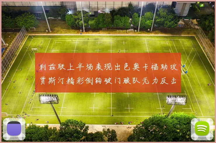 利兹联上半场表现出色奥卡福助攻贾斯汀精彩倒钩破门狼队无力反击