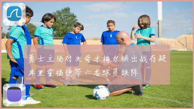 勇士主场对决奇才梅尔顿出战存疑库里霍福德等六名球员缺阵