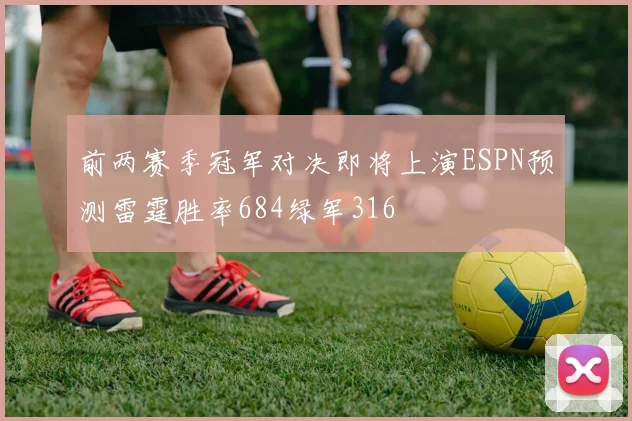 前两赛季冠军对决即将上演ESPN预测雷霆胜率684绿军316