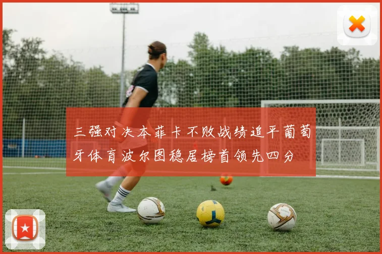 三强对决本菲卡不败战绩追平葡萄牙体育波尔图稳居榜首领先四分