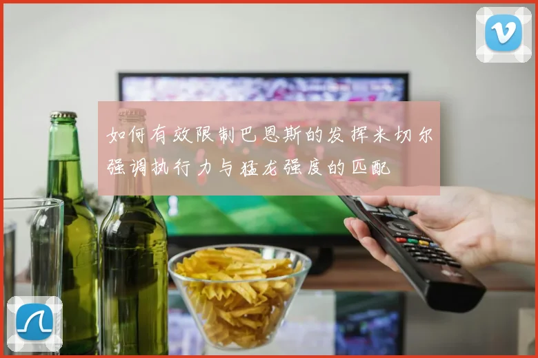 如何有效限制巴恩斯的发挥米切尔强调执行力与猛龙强度的匹配