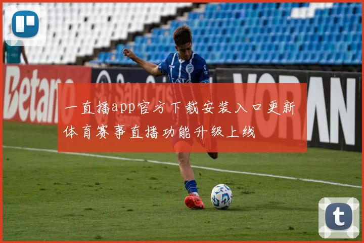 一直播app官方下载安装入口更新 体育赛事直播功能升级上线