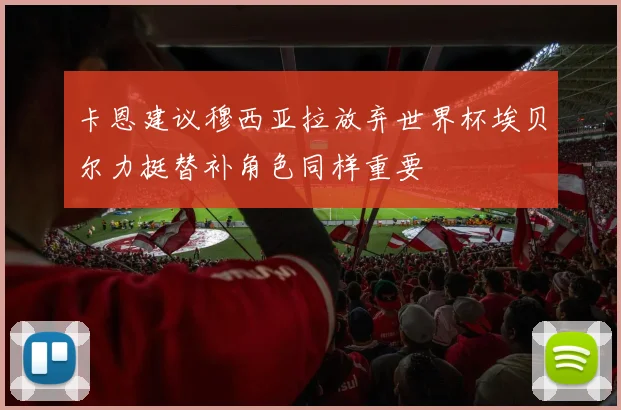 卡恩建议穆西亚拉放弃世界杯埃贝尔力挺替补角色同样重要