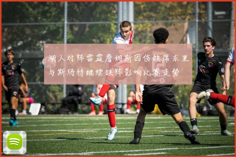 湖人对阵雷霆詹姆斯因伤缺席东里与斯玛特继续缺阵影响比赛走势