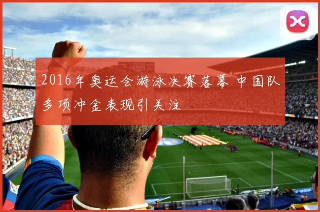 2016年奥运会游泳决赛落幕 中国队多项冲金表现引关注