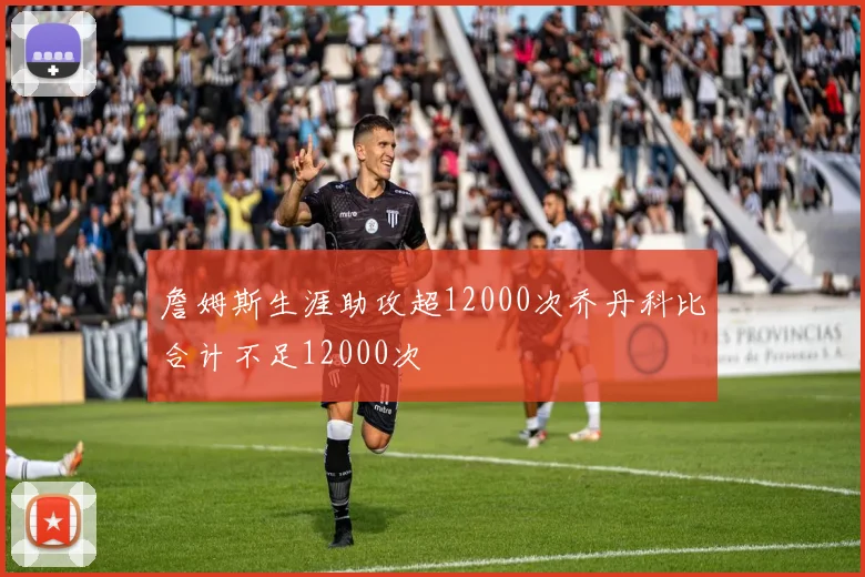 詹姆斯生涯助攻超12000次乔丹科比合计不足12000次