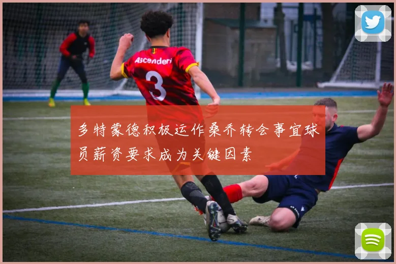 多特蒙德积极运作桑乔转会事宜球员薪资要求成为关键因素