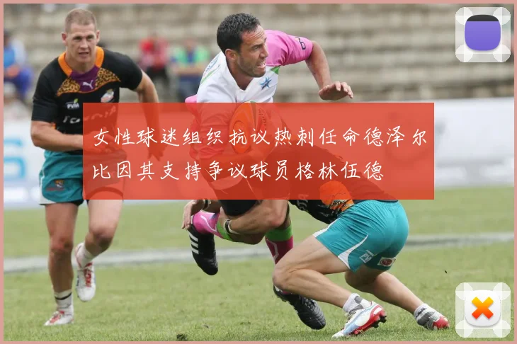 女性球迷组织抗议热刺任命德泽尔比因其支持争议球员格林伍德