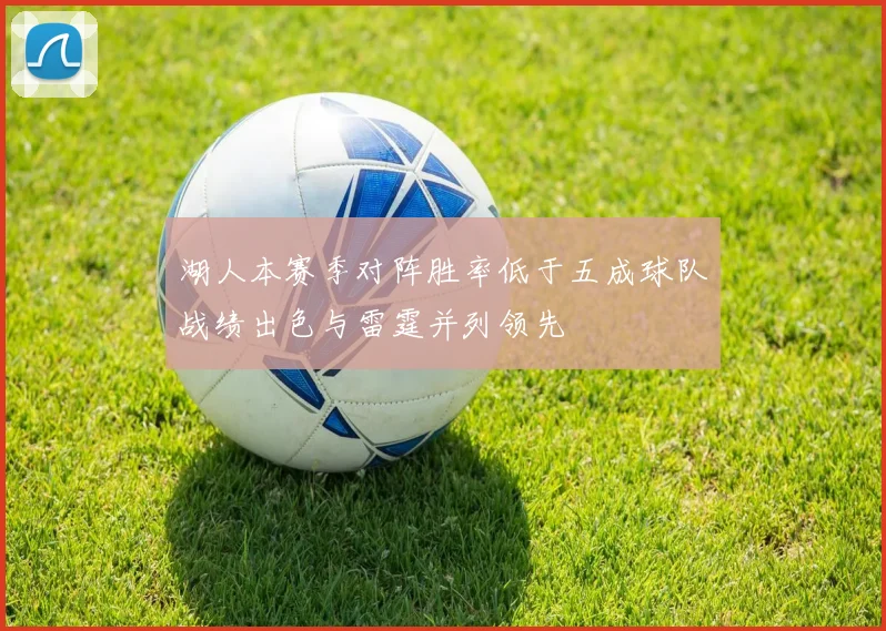湖人本赛季对阵胜率低于五成球队战绩出色与雷霆并列领先
