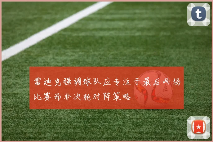 雷迪克强调球队应专注于最后两场比赛而非次轮对阵策略