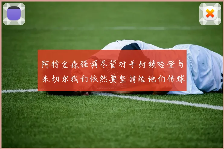 阿特金森强调尽管对手封锁哈登与米切尔我们依然要坚持给他们传球