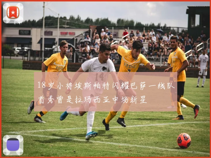 18岁小将埃斯帕特闪耀巴萨一线队首秀曾是拉玛西亚中场新星