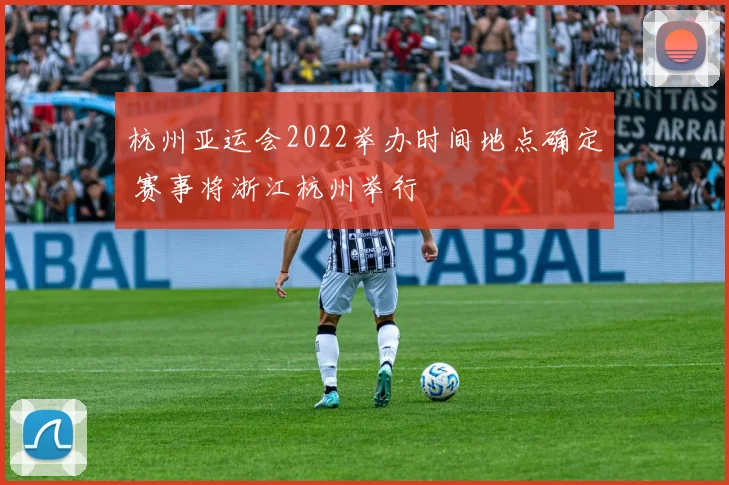 杭州亚运会2022举办时间地点确定 赛事将浙江杭州举行