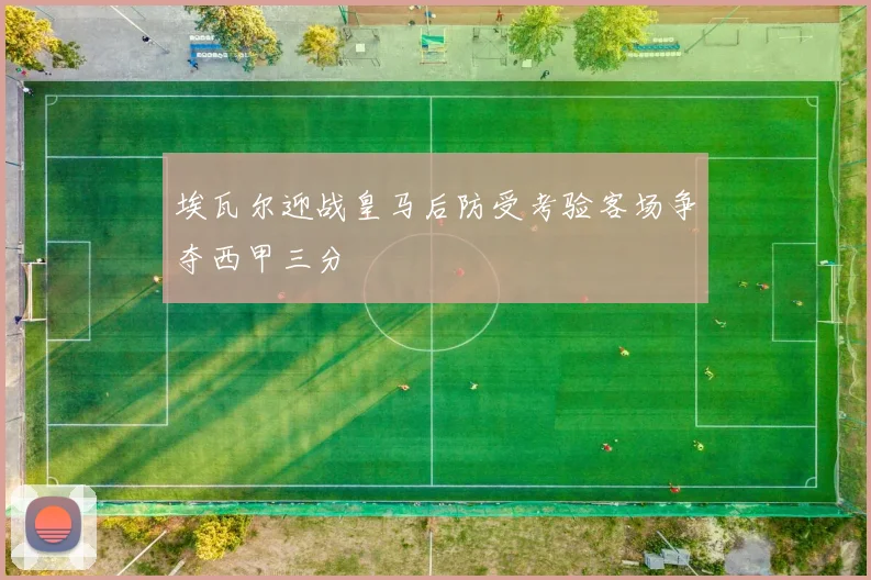 埃瓦尔迎战皇马后防受考验客场争夺西甲三分