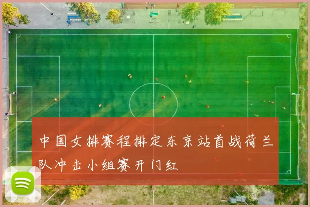 中国女排赛程排定东京站首战荷兰队冲击小组赛开门红