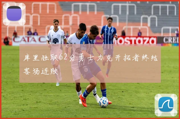 库里独取62分勇士力克开拓者终结客场连败