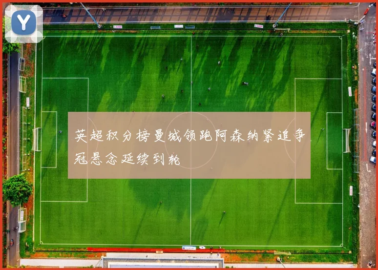英超积分榜曼城领跑阿森纳紧追争冠悬念延续到轮