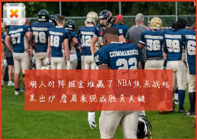 湖人对阵掘金谁赢了 NBA焦点战结果出炉 詹眉表现成胜负关键