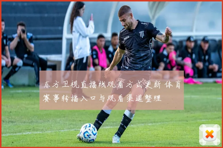 东方卫视直播线观看方式更新 体育赛事转播入口与观看渠道整理