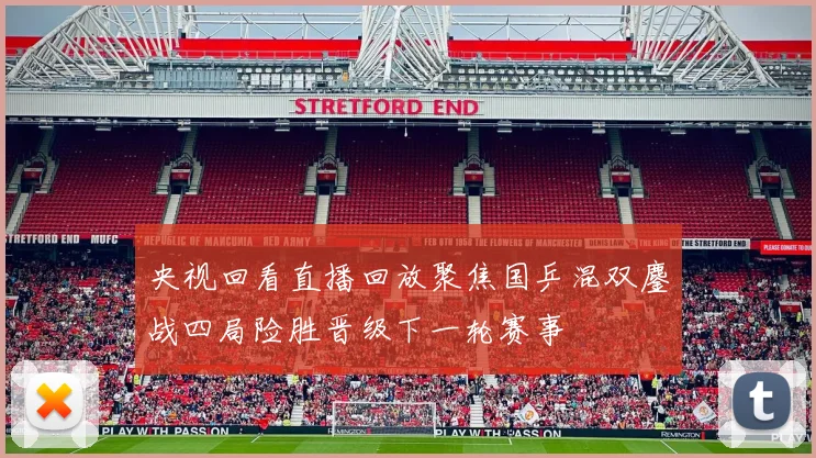 央视回看直播回放聚焦国乒混双鏖战四局险胜晋级下一轮赛事