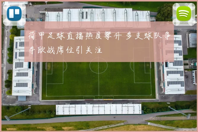 荷甲足球直播热度攀升 多支球队争夺欧战席位引关注