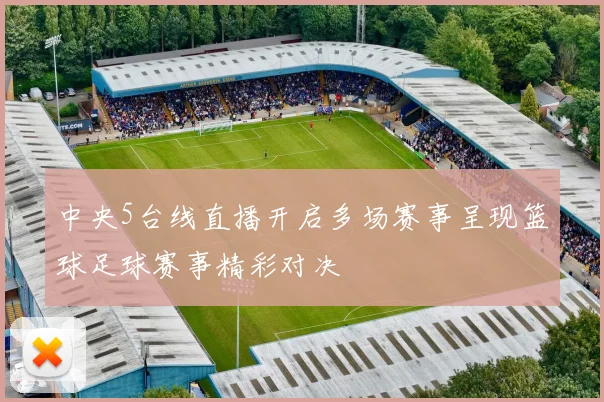 中央5台线直播开启多场赛事呈现篮球足球赛事精彩对决