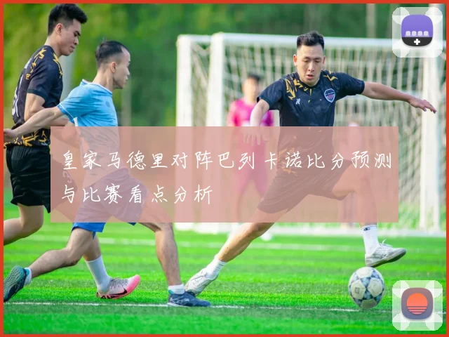 皇家马德里对阵巴列卡诺比分预测与比赛看点分析