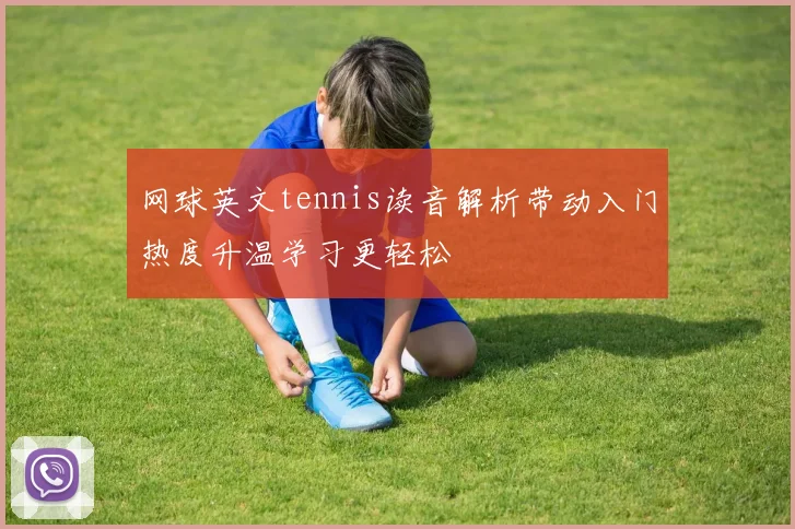 网球英文tennis读音解析带动入门热度升温学习更轻松