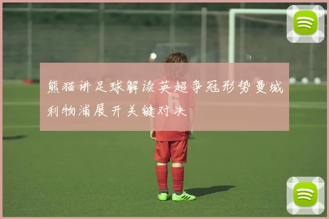 熊猫讲足球解读英超争冠形势曼城利物浦展开关键对决