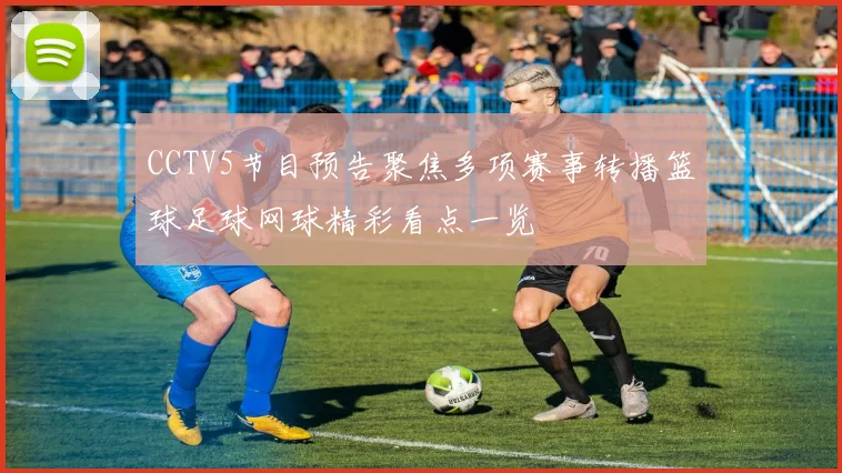 CCTV5节目预告聚焦多项赛事转播篮球足球网球精彩看点一览