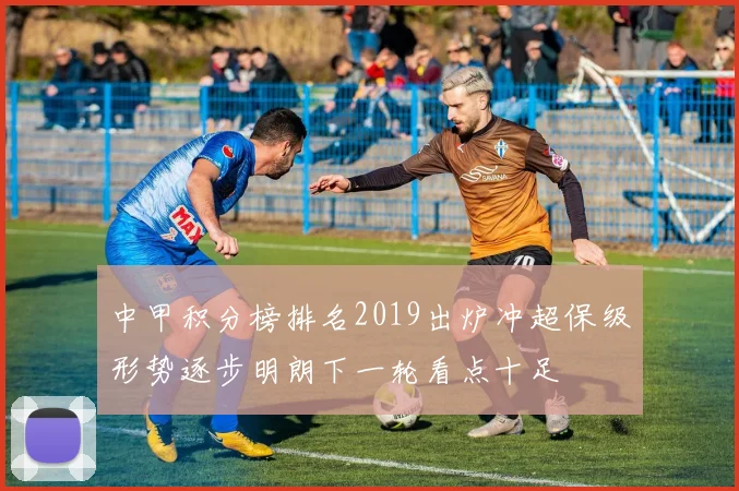中甲积分榜排名2019出炉冲超保级形势逐步明朗下一轮看点十足