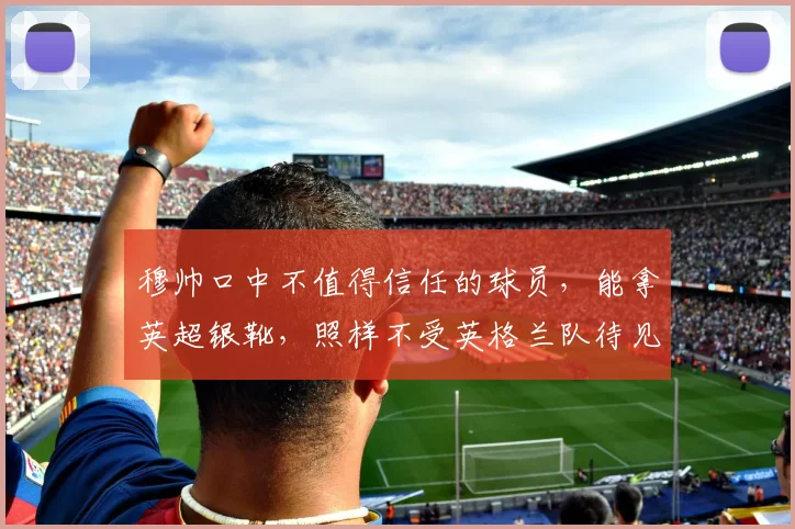 穆帅口中不值得信任的球员，能拿英超银靴，照样不受英格兰队待见