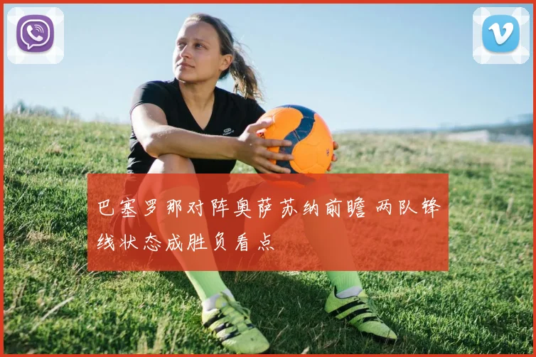 巴塞罗那对阵奥萨苏纳前瞻 两队锋线状态成胜负看点