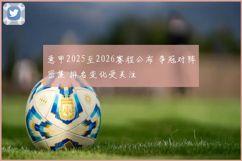 意甲2025至2026赛程公布 争冠对阵密集 排名变化受关注