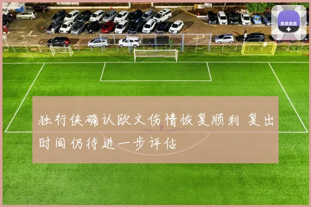 独行侠确认欧文伤情恢复顺利 复出时间仍待进一步评估