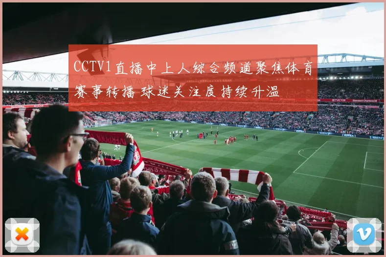 CCTV1直播中上人综合频道聚焦体育赛事转播 球迷关注度持续升温
